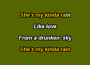 She's my kinda rain

Like Jove

From a drunken sky

She's my kinda rain