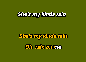 She's my kinda rain

She's my kinda rain

Oh rain on me