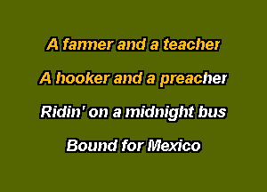 A farmer and a teacher

A hooker and a preacher

Ridin' on a midnight bus

Bound for Mexico