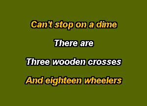 Can't stop on a dime
There are

Three wooden crosses

And eighteen wheelers