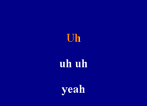 Uh

uh 11 ll

yeah