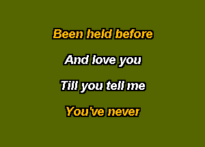 Been held before

And love you

Tm you tell me

You 've never