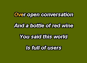 Over open conversation

And a bottle of red wine
You said this worid

Is full of users