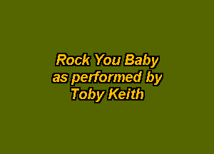 Rock You Baby

as performed by
Toby Keith