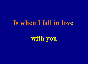 Is When I fall in love

with you