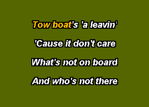 Tow boat's 'a leavin'
'Cause it don? care

What's not on board

And who's not there