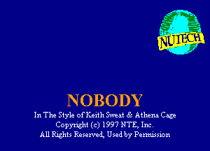 NOBODY

In The Style of Keith Sweat K' Aihem Cage
Copyright (c) 1997 NTE, Inc
All Rghts Reserved, Used by Penwswn