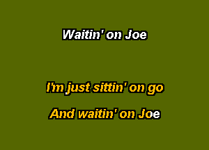 Waitin' on Joe

I'm just sittin' on go

And waitin' on Joe
