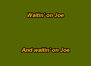 Waitin' on Joe

And waitin' on Joe