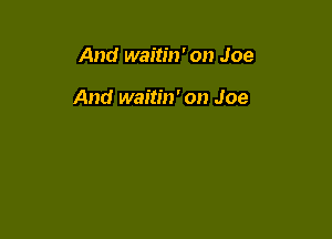 And waitin' on Joe

And waitin' on Joe