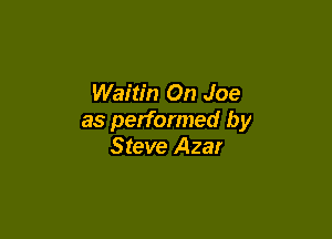 Waitin On Joe

as performed by
Steve Azar