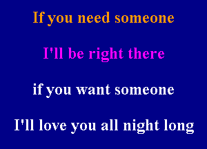 If you need someone

if you want someone

I'll love you all night long