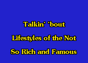 Talkin' 'bout

Lifastyles of the Not

80 Rich and Famous