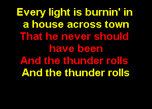 Every light is burnin' in
a house across town
That he never should
have been
And the thunder rolls
And the thunder rolls