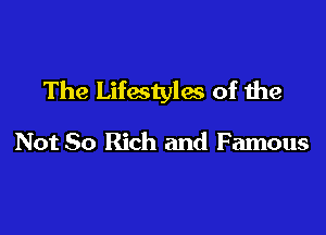 The Lifestyles of the

Not 80 Rich and Famous