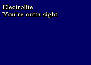 Electrolite
You're outta sight