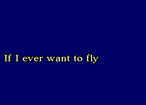 If I ever want to fly