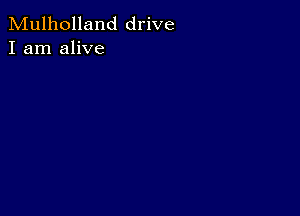 Mulholland drive
I am alive