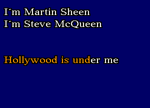 I'm Martin Sheen
I'm Steve McQueen

Hollywood is under me