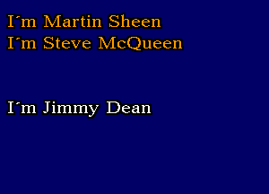 I'm Martin Sheen
I'm Steve McQueen

I m Jimmy Dean