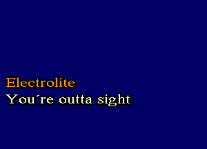 Electrolite
You're outta sight