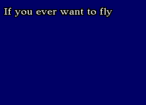 If you ever want to fly
