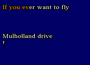 If you ever want to fly

Mulholland drive
T