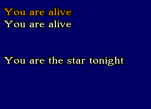 You are alive
You are alive

You are the star tonight