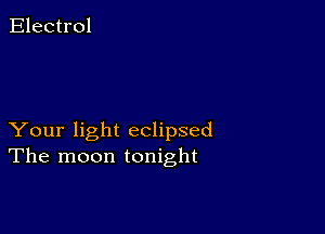 Electrol

Your light eclipsed
The moon tonight