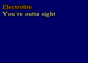 Electrolite
You're outta sight