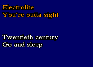 Electrolite
You're outta sight

Twentieth century
Go and sleep