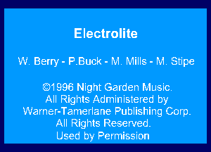 Electrolite

W. Berry- P.Buck - M. MiIls - M Stipe

(6)1996 Night Garden Music
All Rights Administered by
Warner-Tamerlane Publishing Corp.

All Rights Reserved.
Used by Permission l