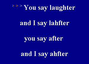 ) b ) You say laughter

and I say lahfter
you say after

and I say ahfter