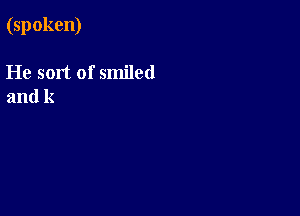(spoken)

He sort of smiled
and k