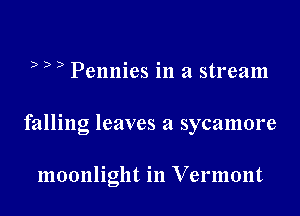 b D ) Pennies in a stream

falling leaves a sycamore

moonlight in Vermont