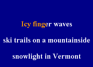 Icy finger waves
ski trails on a mountainside

snowlight in Vermont