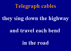Telegraph cables

they sing down the highway

and travel each bend

in the road