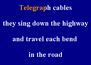 Telegraph cables

they sing down the highway

and travel each bend

in the road