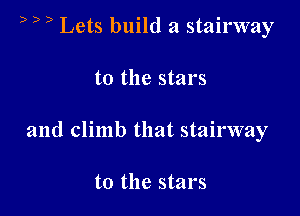 b b 5 Lets build a stairway

t0 the stars
and climb that stairway

t0 the stars