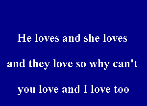 He loves and she loves

and they love so why can't

you love and I love too