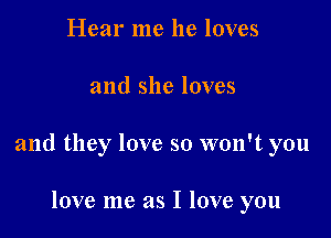 Hear me he loves

and she loves

and they love so won't you

love me as I love you