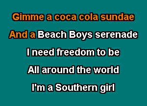 Gimme a coca cola sundae
And a Beach Boys serenade
I need freedom to be
All around the world

I'm a Southern girl