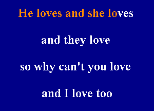 He loves and she loves

and they love

so Why can't you love

and I love too