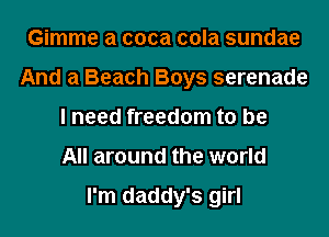 Gimme a coca cola sundae
And a Beach Boys serenade
I need freedom to be
All around the world

I'm daddy's girl