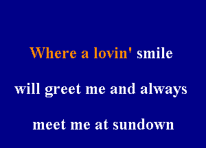 Where a lovin' smile

will greet me and always

meet me at sundown