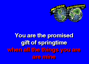 You are the promised
gift of springtime