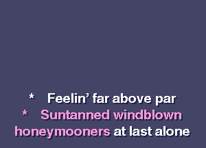 FeeliW far above par
i Suntanned windblown
honeymooners at last alone