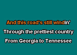 And this road's still windin'
Through the prettiest country

From Georgia to Tennessee