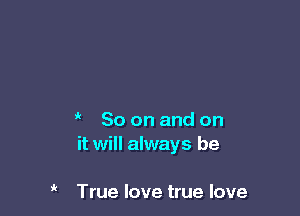 So on and on
it will always be

' True love true love