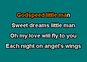 Godspeed little man
Sweet dreams little man

Oh my love will fly to you

Each night on angel's wings